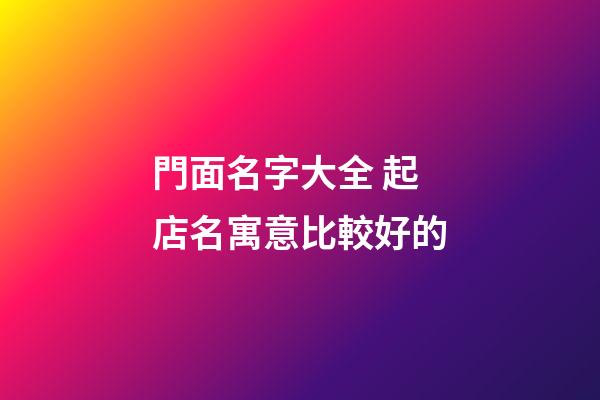 門面名字大全 起店名寓意比較好的-第1張-店鋪起名-玄機(jī)派
